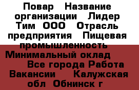Повар › Название организации ­ Лидер Тим, ООО › Отрасль предприятия ­ Пищевая промышленность › Минимальный оклад ­ 24 000 - Все города Работа » Вакансии   . Калужская обл.,Обнинск г.